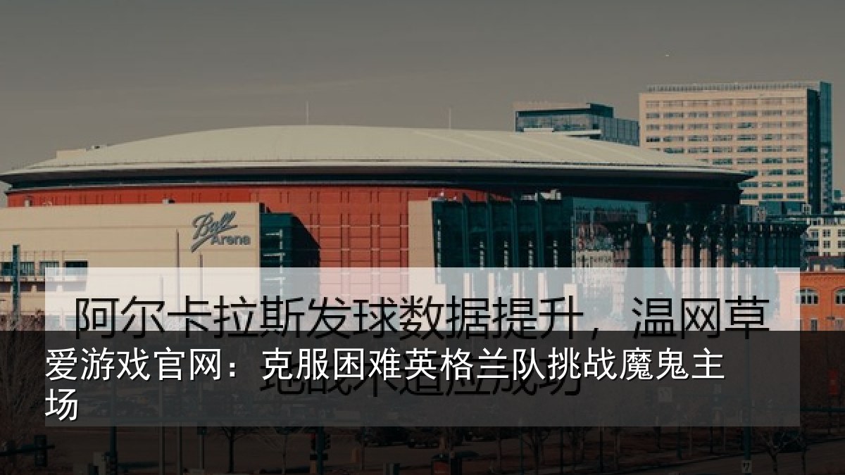 爱游戏官网：克服困难英格兰队挑战魔鬼主场