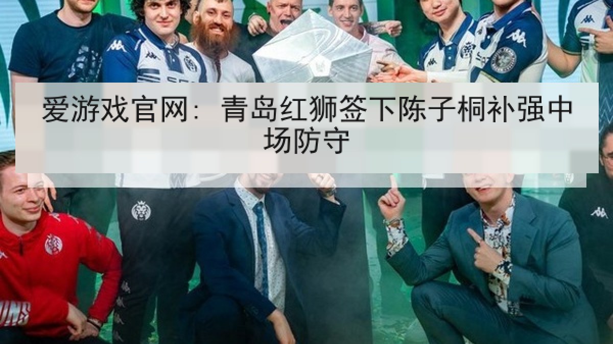 爱游戏官网: 青岛红狮签下陈子桐补强中场防守